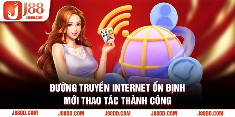 Đường truyền internet ổn định mới thao tác thành công 